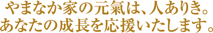 やまなか家の元氣は、人ありき。あなたの成長を応援いたします。