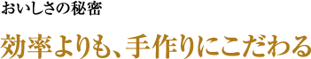 美味しさの秘密 効率よりも、手作りにこだわる